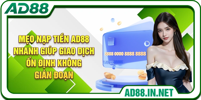 Mẹo nạp tiền AD88 nhanh giúp giao dịch ổn định không gián đoạn